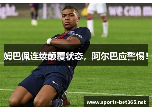 姆巴佩连续颠覆状态，阿尔巴应警惕！