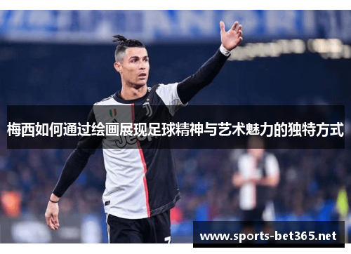 梅西如何通过绘画展现足球精神与艺术魅力的独特方式
