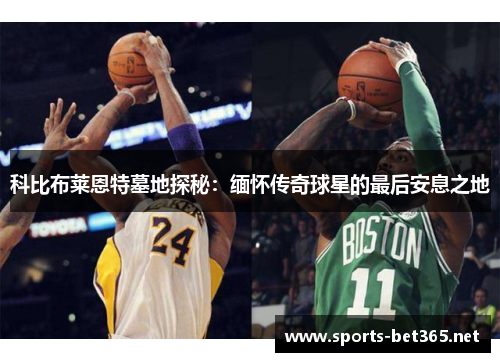 科比布莱恩特墓地探秘：缅怀传奇球星的最后安息之地