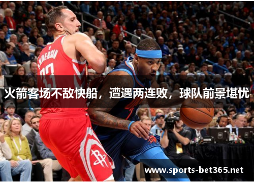 火箭客场不敌快船，遭遇两连败，球队前景堪忧