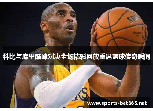 科比与库里巅峰对决全场精彩回放重温篮球传奇瞬间