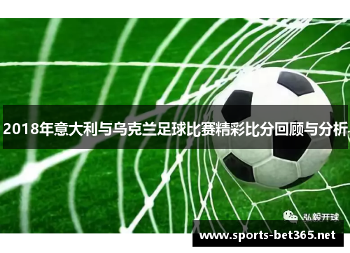 2018年意大利与乌克兰足球比赛精彩比分回顾与分析